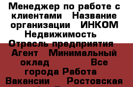 Менеджер по работе с клиентами › Название организации ­ ИНКОМ-Недвижимость › Отрасль предприятия ­ Агент › Минимальный оклад ­ 60 000 - Все города Работа » Вакансии   . Ростовская обл.,Донецк г.